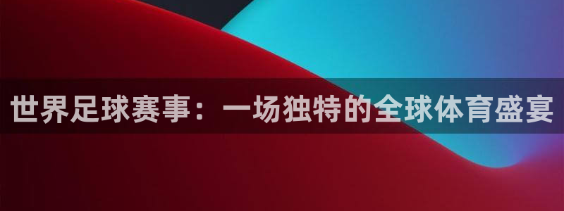  678体育直播官网：世界足球赛事：一场独特的全球体育盛宴