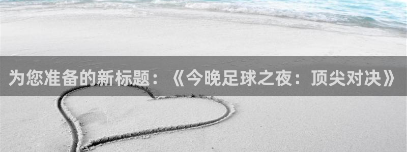 678体育：为您准备的新标题：《今晚足球之夜：顶尖对决》