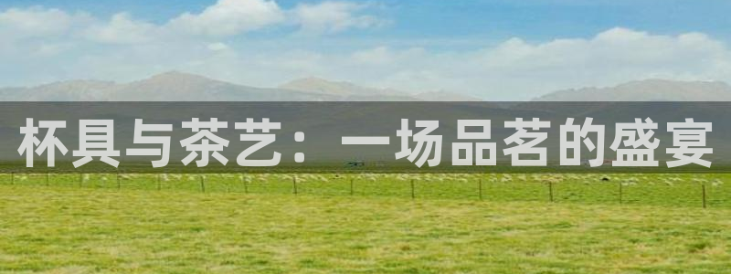  678体育app官网下载最新版本更新内容：杯具与茶艺：一场品